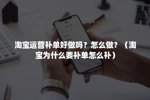 淘宝运营补单好做吗？怎么做？（淘宝为什么要补单怎么补）