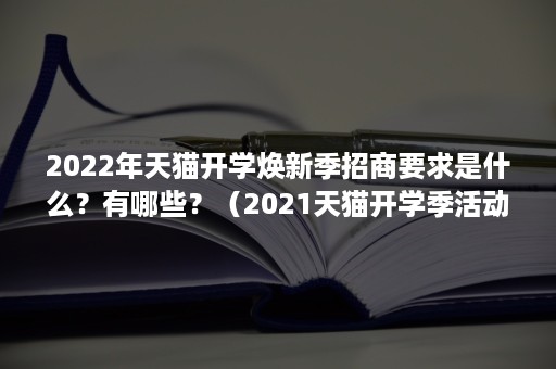 2022年天猫开学焕新季招商要求是什么？有哪些？（2021天猫开学季活动时间）