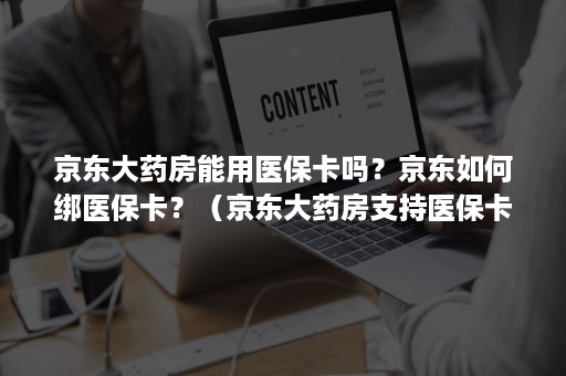 京东大药房能用医保卡吗？京东如何绑医保卡？（京东大药房支持医保卡吗）