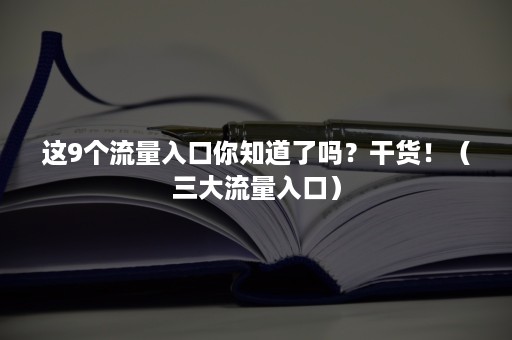 这9个流量入口你知道了吗？干货！（三大流量入口）