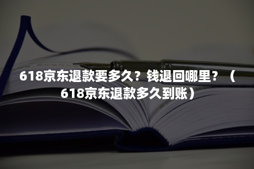 618京东退款要多久？钱退回哪里？（618京东退款多久到账）