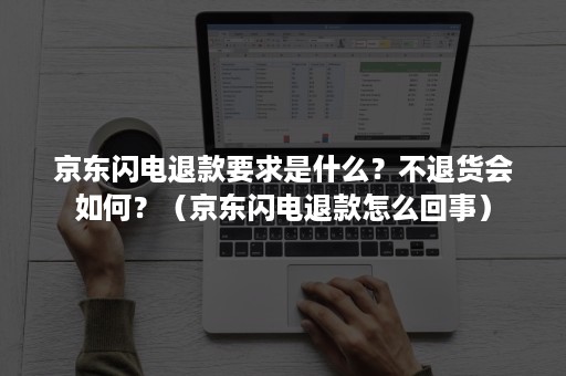 京东闪电退款要求是什么？不退货会如何？（京东闪电退款怎么回事）