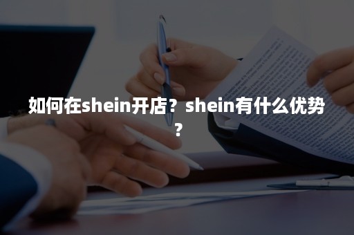 如何在shein开店？shein有什么优势？