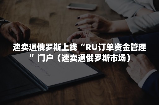 速卖通俄罗斯上线“RU订单资金管理”门户（速卖通俄罗斯市场）