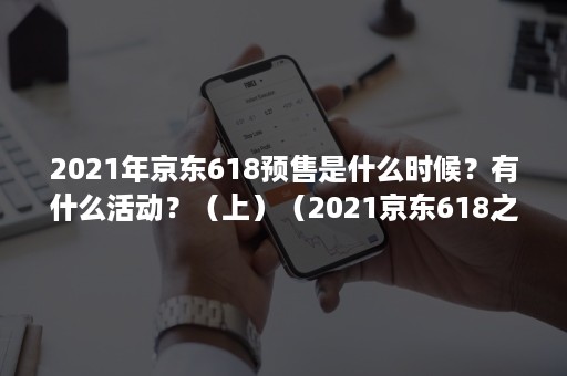 2021年京东618预售是什么时候？有什么活动？（上）（2021京东618之后还有什么活动）