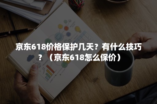 京东618价格保护几天？有什么技巧？（京东618怎么保价）