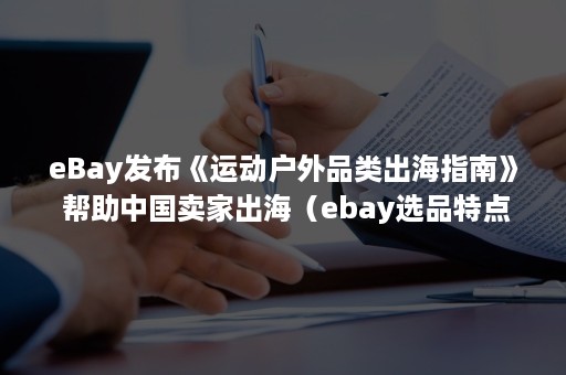 eBay发布《运动户外品类出海指南》 帮助中国卖家出海(ebay选品特点) eBay发布《运动户外品类出海指南》 帮助中国卖家出海(ebay选品特点)