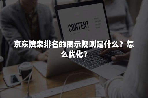 京东搜索排名的展示规则是什么？怎么优化？
