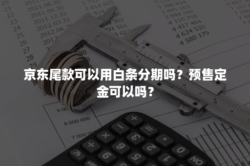 京东尾款可以用白条分期吗？预售定金可以吗？