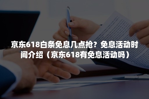 京东618白条免息几点抢?免息活动时间介绍(京东618有免息活动吗) 京东618白条免息几点抢?免息活动时间介绍(京东618有免息活动吗)