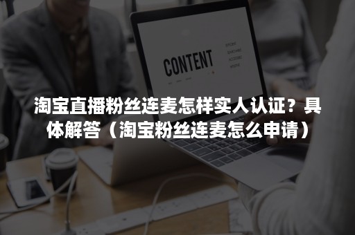 淘宝直播粉丝连麦怎样实人认证？具体解答（淘宝粉丝连麦怎么申请）