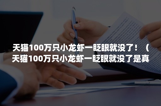 天猫100万只小龙虾一眨眼就没了！（天猫100万只小龙虾一眨眼就没了是真的吗）