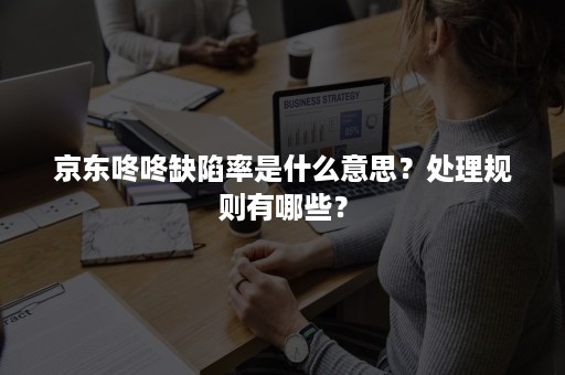 京东咚咚缺陷率是什么意思？处理规则有哪些？