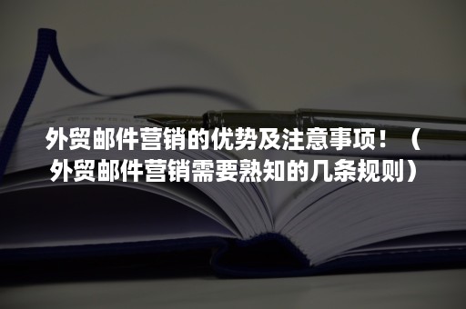 外贸邮件营销的优势及注意事项！（外贸邮件营销需要熟知的几条规则）