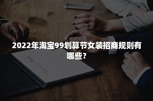 2022年淘宝99划算节女装招商规则有哪些？