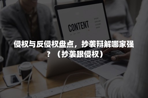 侵权与反侵权盘点，抄袭辩解哪家强？（抄袭跟侵权）