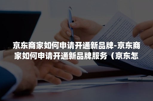 京东商家如何申请开通新品牌-京东商家如何申请开通新品牌服务（京东怎样申请商家入驻）