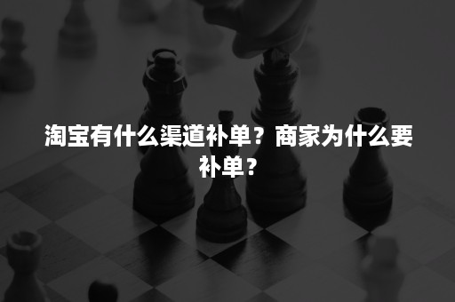 淘宝有什么渠道补单？商家为什么要补单？