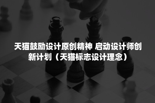 天猫鼓励设计原创精神 启动设计师创新计划(天猫标志设计理念) 天猫鼓励设计原创精神 启动设计师创新计划(天猫标志设计理念)