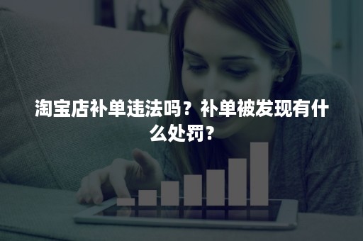 淘宝店补单违法吗？补单被发现有什么处罚？