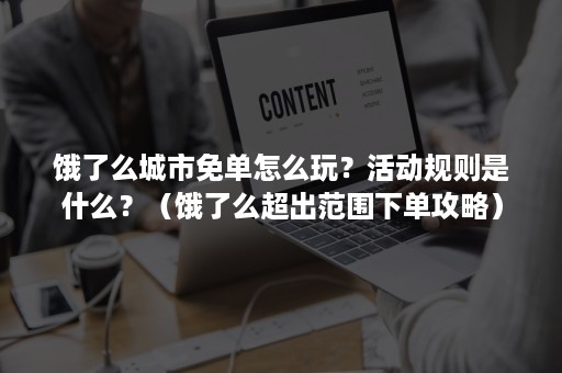 饿了么城市免单怎么玩？活动规则是什么？（饿了么超出范围下单攻略）