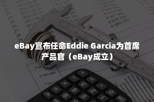 eBay宣布任命Eddie Garcia为首席产品官（eBay成立）