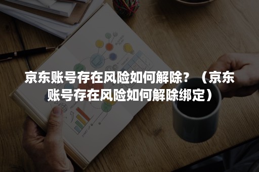 京东账号存在风险如何解除？（京东账号存在风险如何解除绑定）