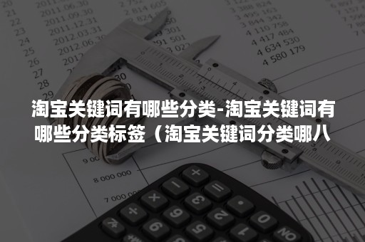 淘宝关键词有哪些分类-淘宝关键词有哪些分类标签（淘宝关键词分类哪八种）