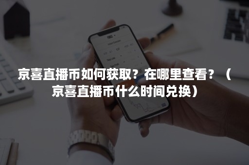 京喜直播币如何获取?在哪里查看?(京喜直播币什么时间兑换) 京喜直播币如何获取?在哪里查看?(京喜直播币什么时间兑换)