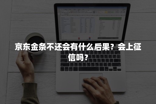 京东金条不还会有什么后果？会上征信吗？