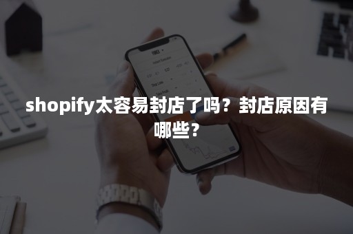 shopify太容易封店了吗？封店原因有哪些？