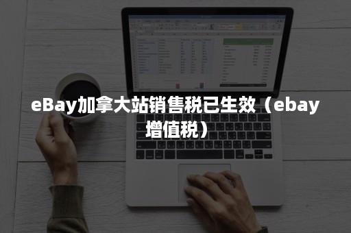 eBay加拿大站销售税已生效（ebay增值税）