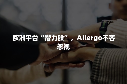 欧洲平台“潜力股”，Allergo不容忽视