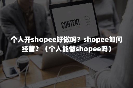 个人开shopee好做吗？shopee如何经营？（个人能做shopee吗）