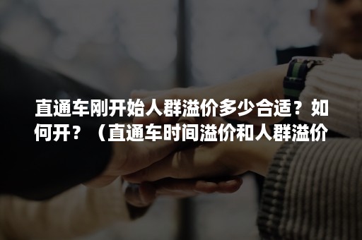 直通车刚开始人群溢价多少合适？如何开？（直通车时间溢价和人群溢价会重合吗）