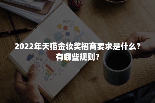 2022年天猫金妆奖招商要求是什么?有哪些规则? 2022年天猫金妆奖招商要求是什么?有哪些规则?