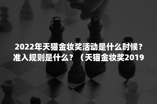 2022年天猫金妆奖活动是什么时候？准入规则是什么？（天猫金妆奖2019榜单）
