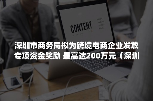 深圳市商务局拟为跨境电商企业发放专项资金奖励 最高达200万元（深圳市商务局拟为跨境电商企业发放专项资金奖励金）