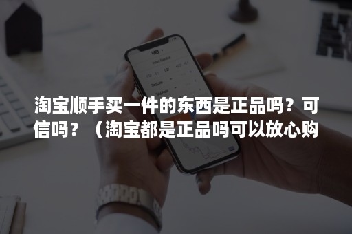 淘宝顺手买一件的东西是正品吗？可信吗？（淘宝都是正品吗可以放心购买吗）