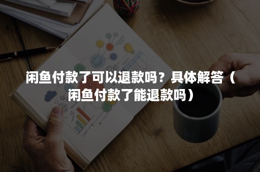 闲鱼付款了可以退款吗？具体解答（闲鱼付款了能退款吗）