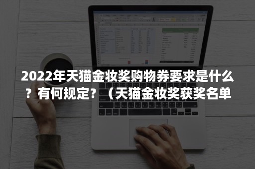 2022年天猫金妆奖购物券要求是什么？有何规定？（天猫金妆奖获奖名单2020）