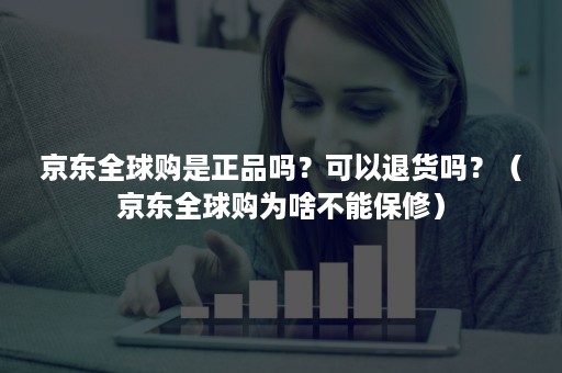 京东全球购是正品吗？可以退货吗？（京东全球购为啥不能保修）