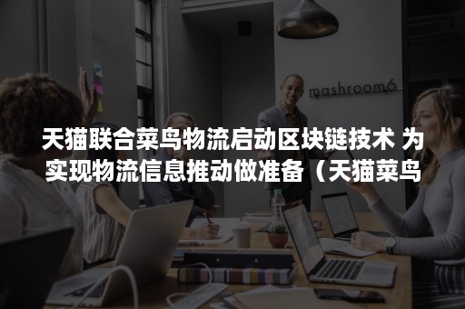 天猫联合菜鸟物流启动区块链技术 为实现物流信息推动做准备(天猫菜鸟联盟) 天猫联合菜鸟物流启动区块链技术 为实现物流信息推动做准备(天猫菜鸟联盟)