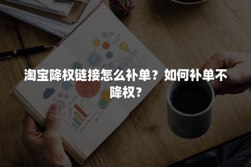 淘宝降权链接怎么补单?如何补单不降权? 淘宝降权链接怎么补单?如何补单不降权?