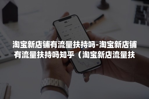 淘宝新店铺有流量扶持吗-淘宝新店铺有流量扶持吗知乎(淘宝新店流量扶持) 淘宝新店铺有流量扶持吗-淘宝新店铺有流量扶持吗知乎(淘宝新店流量扶持)