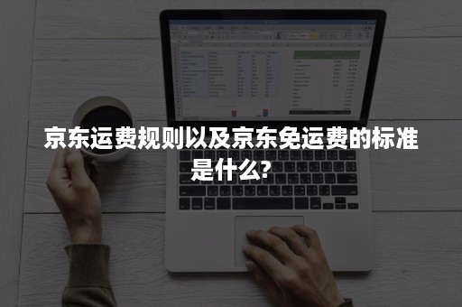 京东运费规则以及京东免运费的标准是什么?