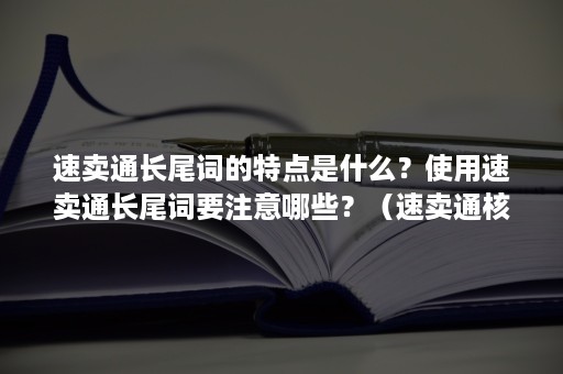 速卖通长尾词的特点是什么？使用速卖通长尾词要注意哪些？（速卖通核心词）