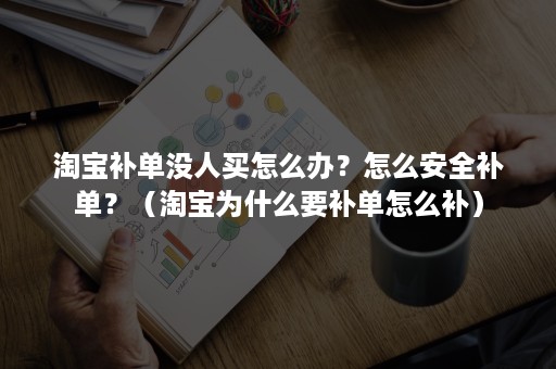 淘宝补单没人买怎么办？怎么安全补单？（淘宝为什么要补单怎么补）