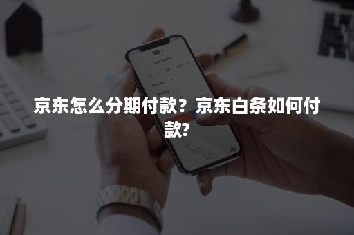 京东怎么分期付款？京东白条如何付款?