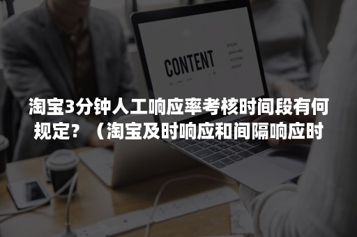 淘宝3分钟人工响应率考核时间段有何规定？（淘宝及时响应和间隔响应时间）